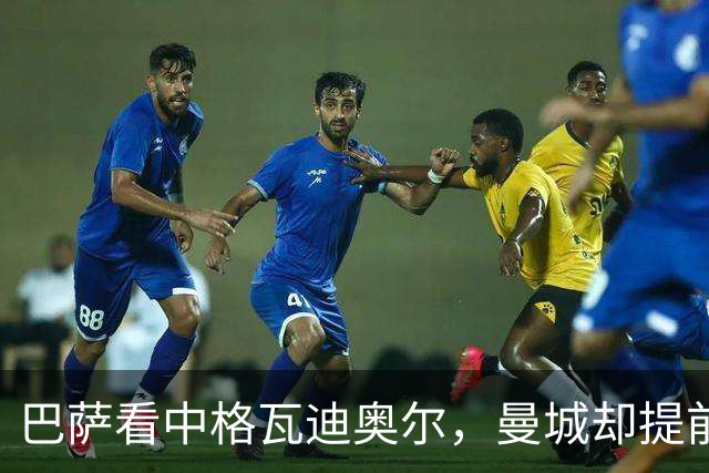 巴萨看中格瓦迪奥尔，曼城却提前锁定未来